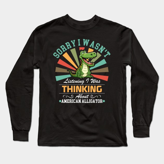 American alligator lovers Sorry I Wasn't Listening I Was Thinking About American alligator Long Sleeve T-Shirt by Benzii-shop 